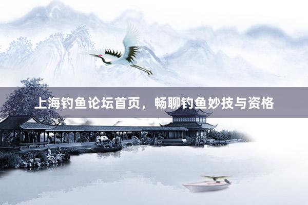 上海钓鱼论坛首页，畅聊钓鱼妙技与资格