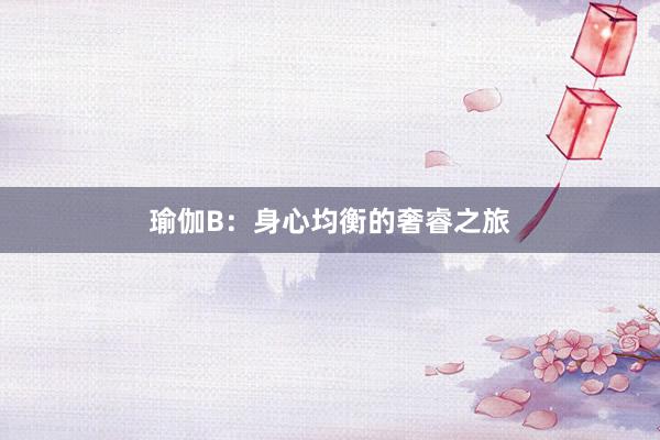 瑜伽B：身心均衡的奢睿之旅